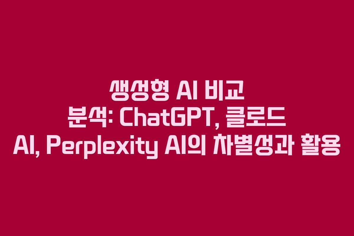 생성형 AI 비교 분석: ChatGPT, 클로드 AI, Perplexity AI의 차별성과 활용