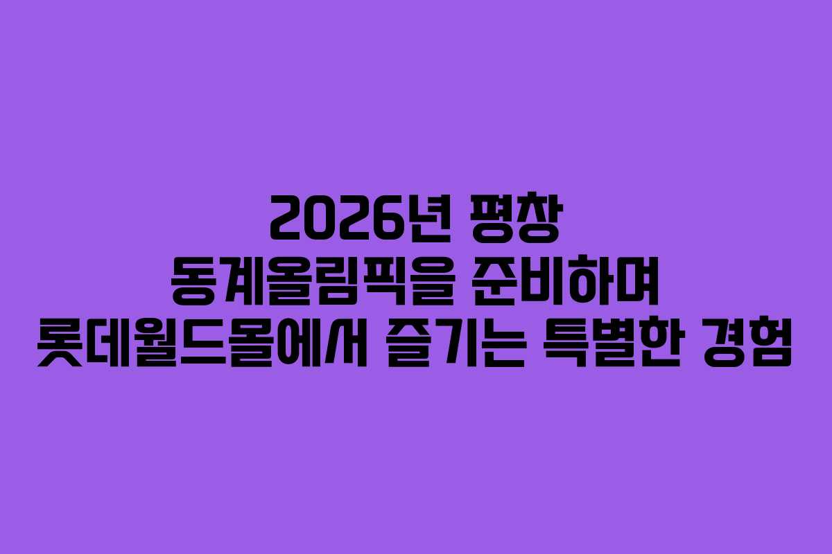 2026년 평창 동계올림픽을 준비하며 롯데월드몰에서 즐기는 특별한 경험