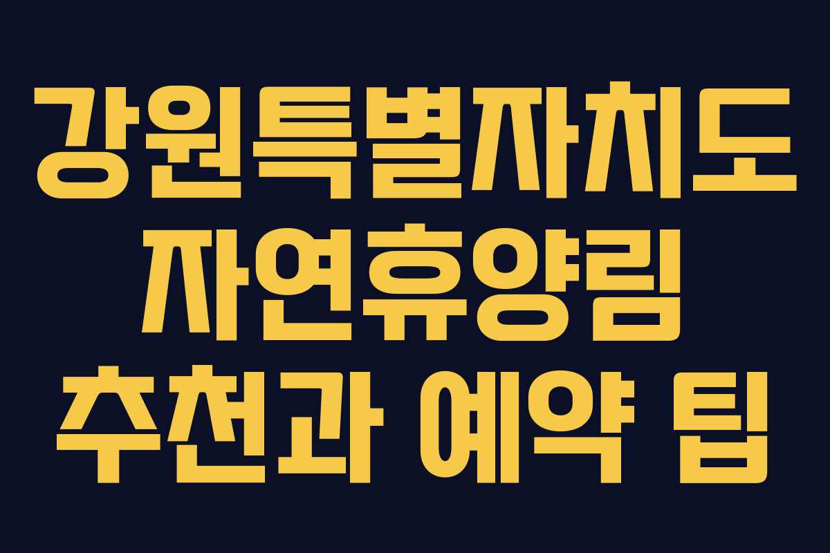 강원특별자치도 자연휴양림 추천과 예약 팁