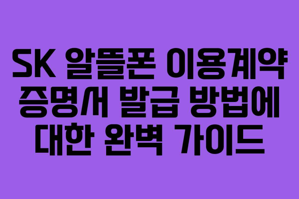 SK 알뜰폰 이용계약 증명서 발급 방법에 대한 완벽 가이드