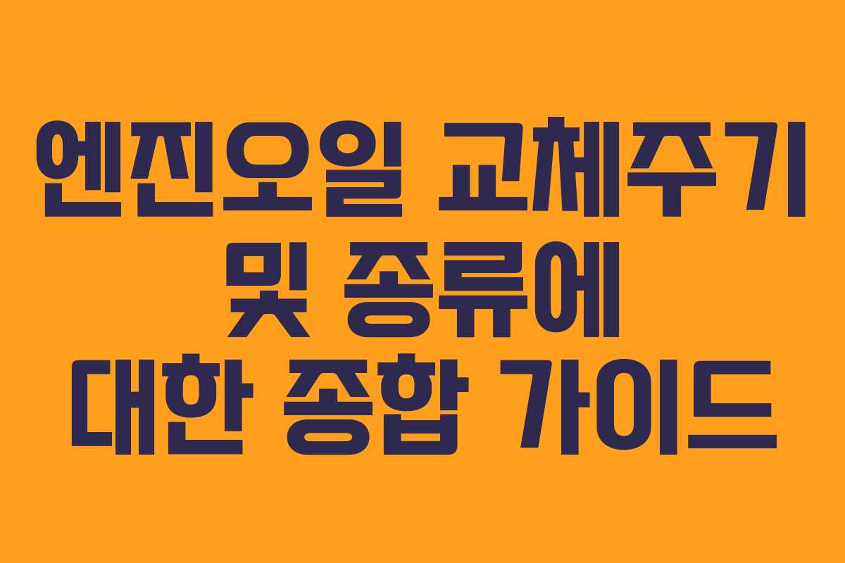 엔진오일 교체주기 및 종류에 대한 종합 가이드