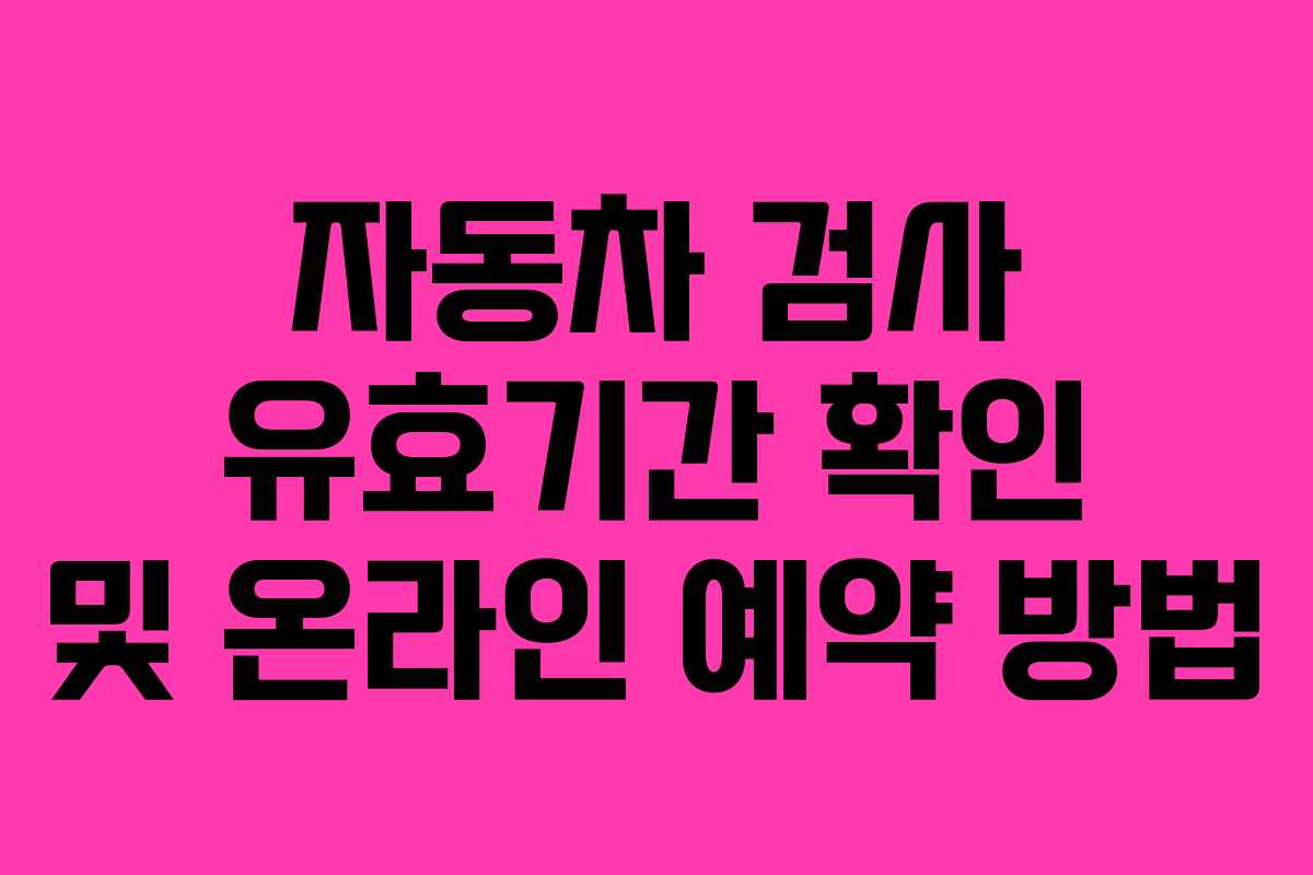 자동차 검사 유효기간 확인 및 온라인 예약 방법