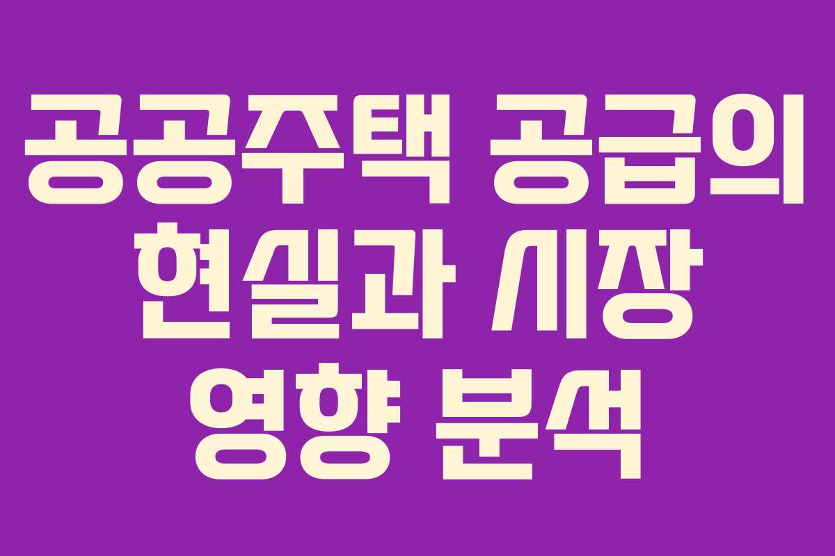 공공주택 공급의 현실과 시장 영향 분석