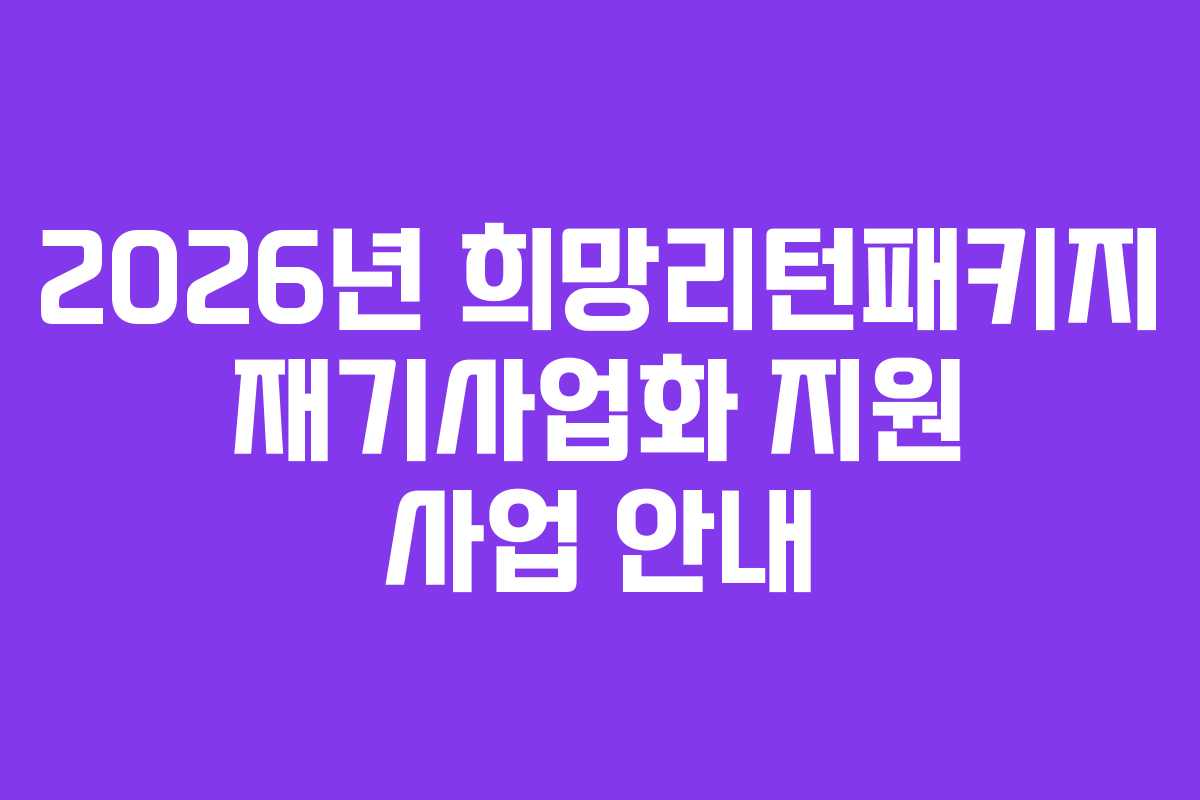 2026년 희망리턴패키지 재기사업화 지원 사업 안내