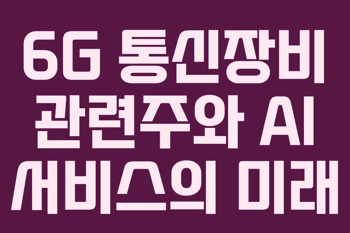 6G 통신장비 관련주와 AI 서비스의 미래