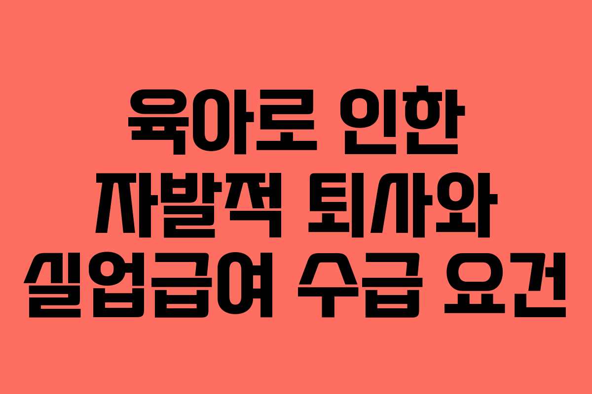 육아로 인한 자발적 퇴사와 실업급여 수급 요건