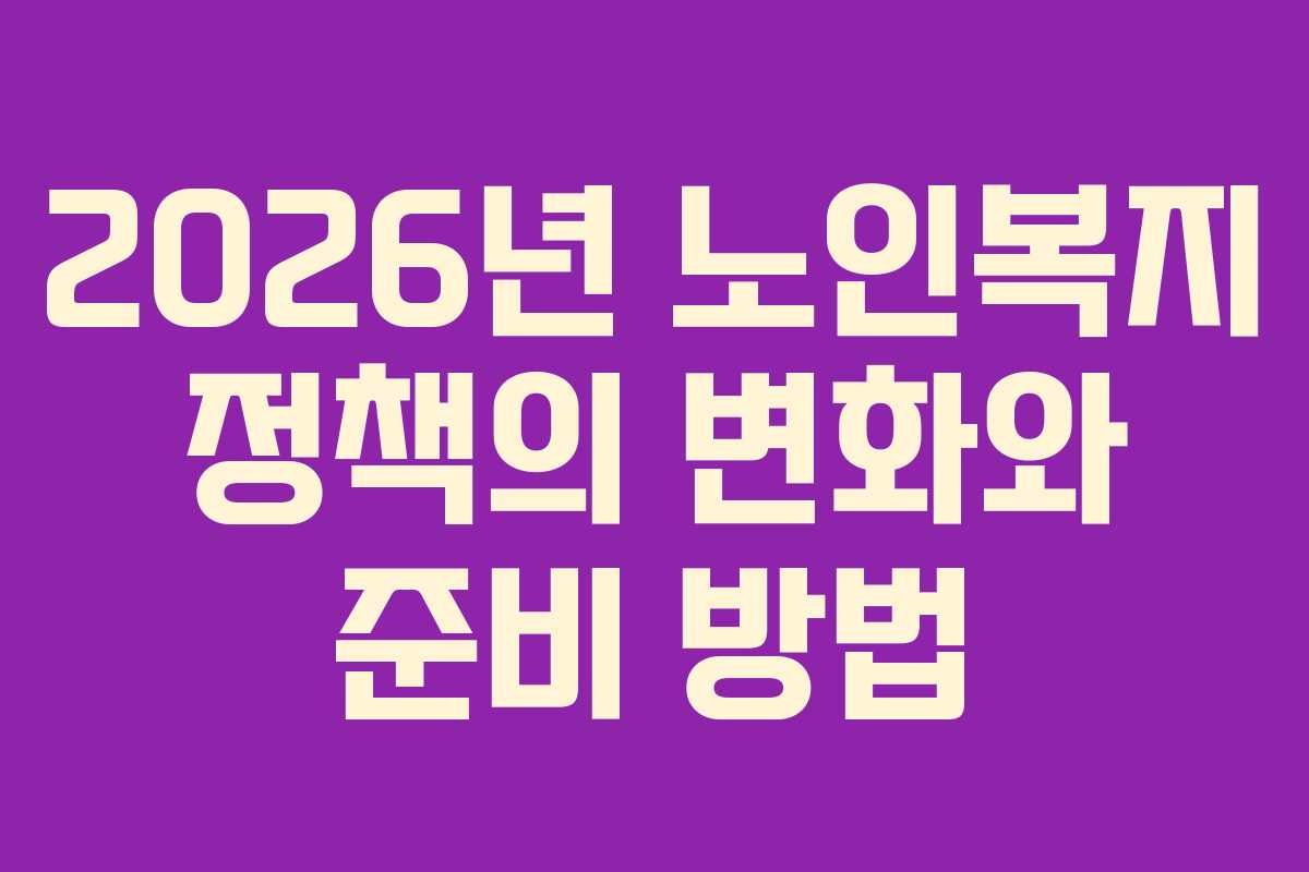 2026년 노인복지 정책의 변화와 준비 방법