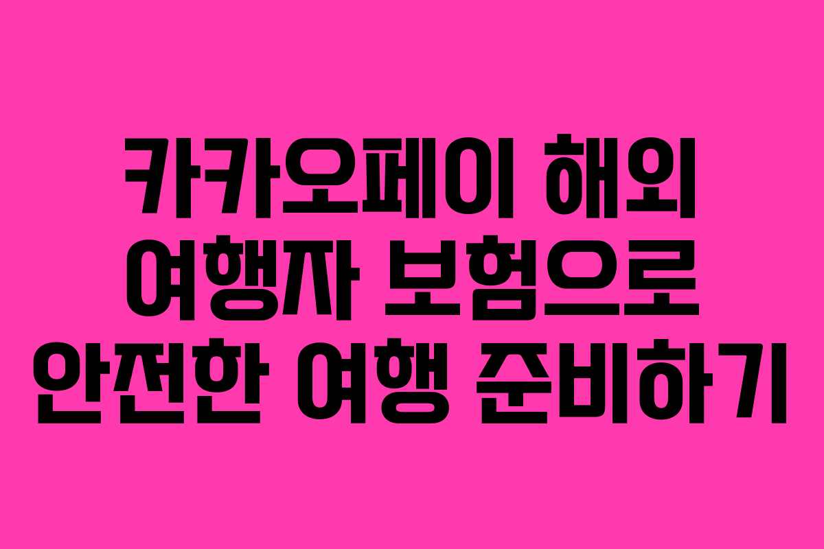 카카오페이 해외 여행자 보험으로 안전한 여행 준비하기