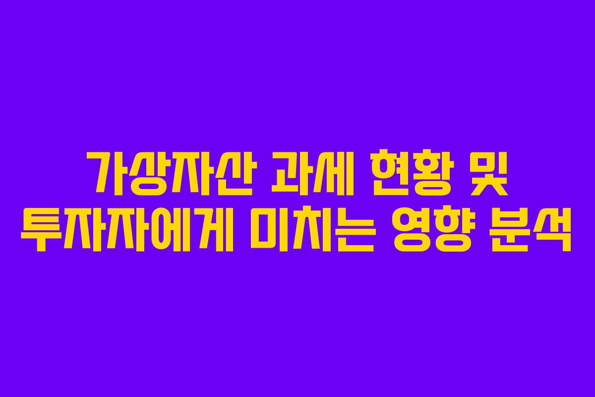 가상자산 과세 현황 및 투자자에게 미치는 영향 분석