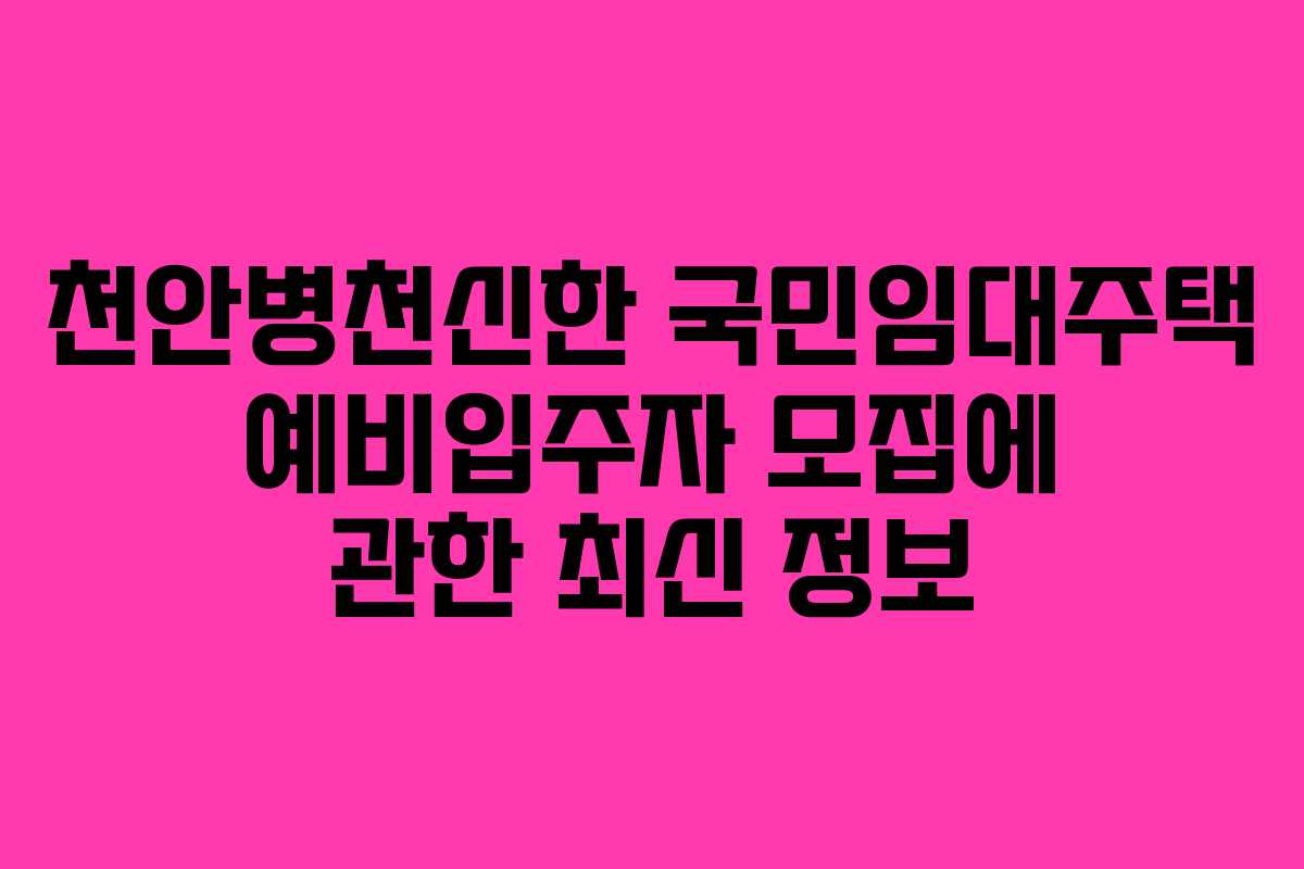 천안병천신한 국민임대주택 예비입주자 모집에 관한 최신 정보