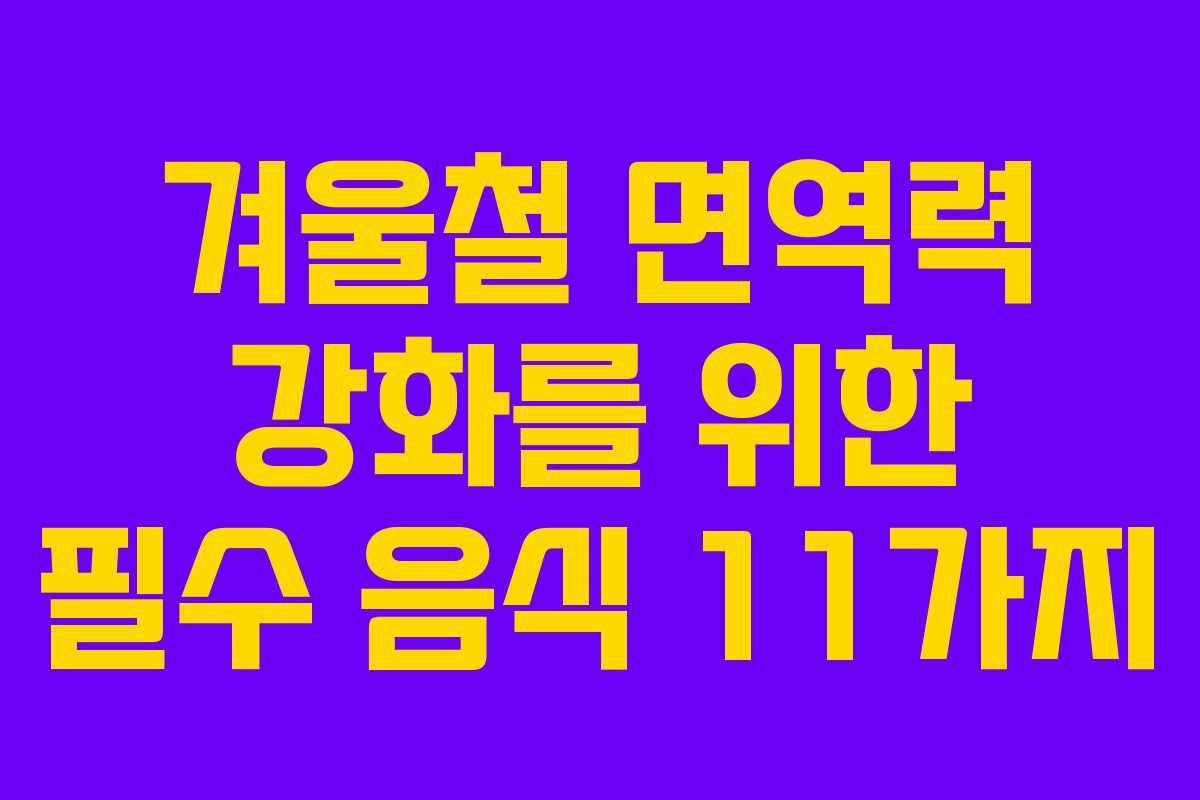 겨울철 면역력 강화를 위한 필수 음식 11가지