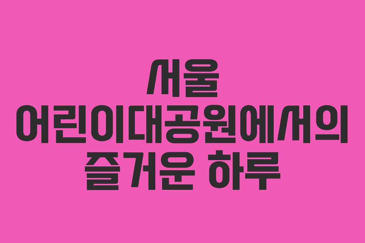 서울 어린이대공원에서의 즐거운 하루