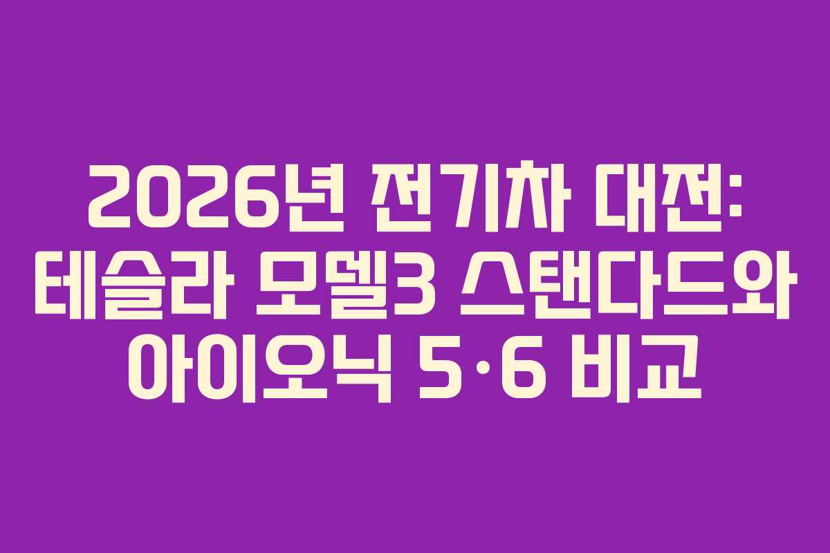 2026년 전기차 대전: 테슬라 모델3 스탠다드와 아이오닉 5·6 비교