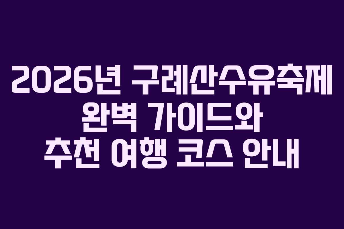 2026년 구례산수유축제 완벽 가이드와 추천 여행 코스 안내