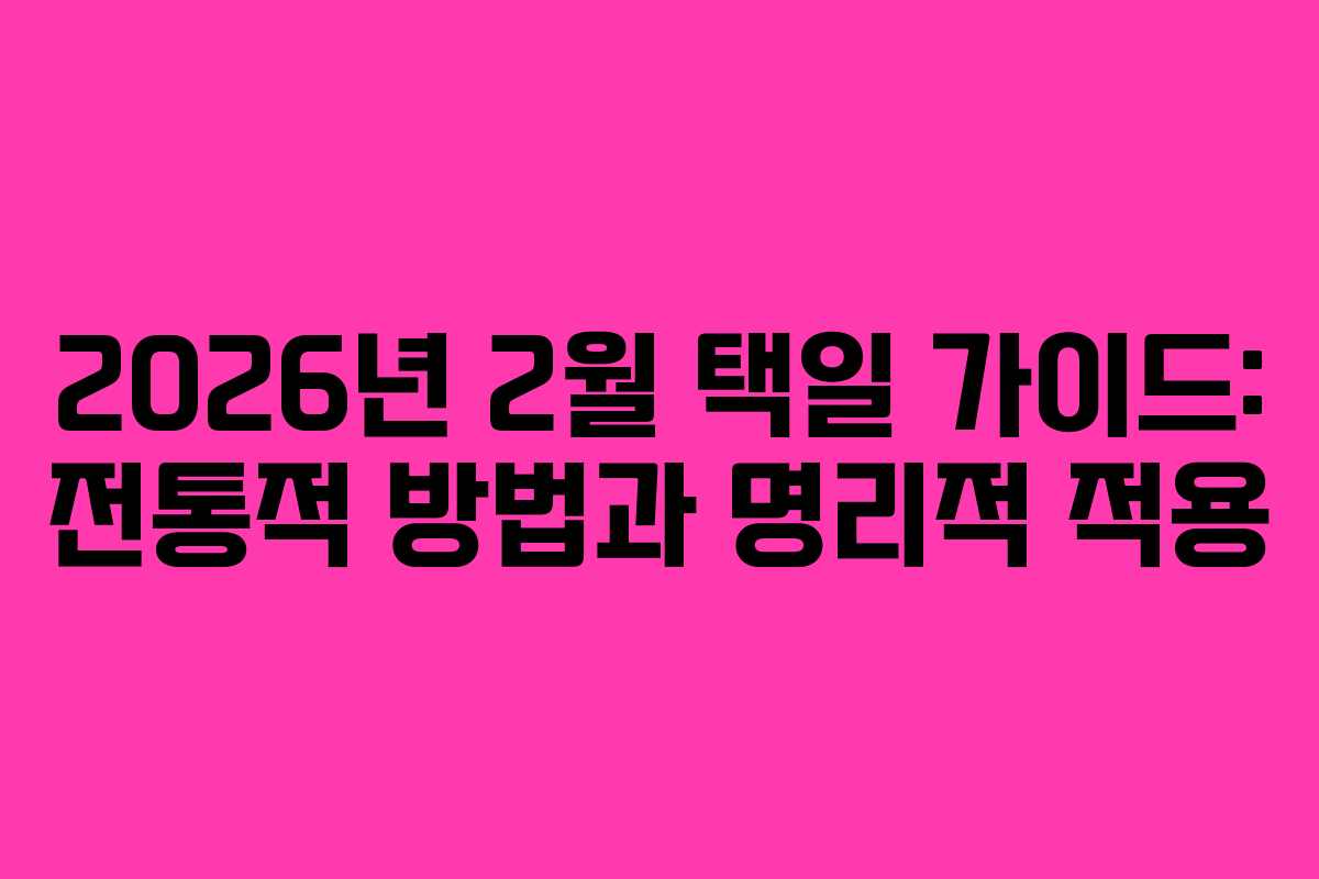 2026년 2월 택일 가이드: 전통적 방법과 명리적 적용
