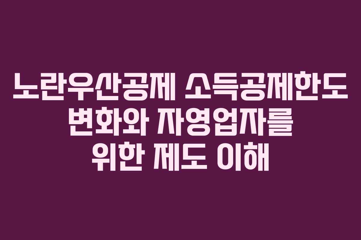노란우산공제 소득공제한도 변화와 자영업자를 위한 제도 이해