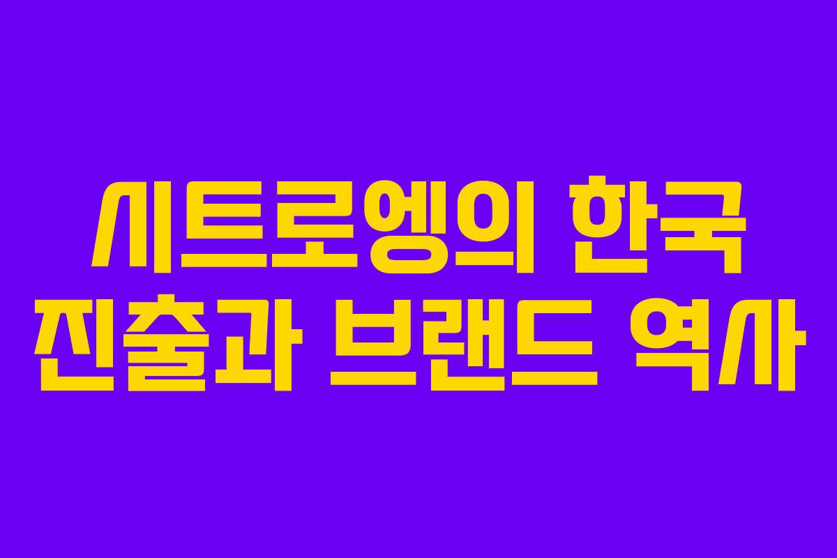 시트로엥의 한국 진출과 브랜드 역사