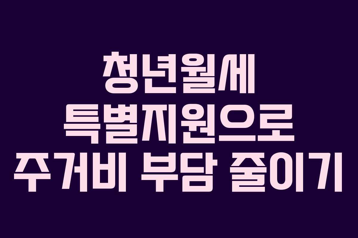 청년월세 특별지원으로 주거비 부담 줄이기