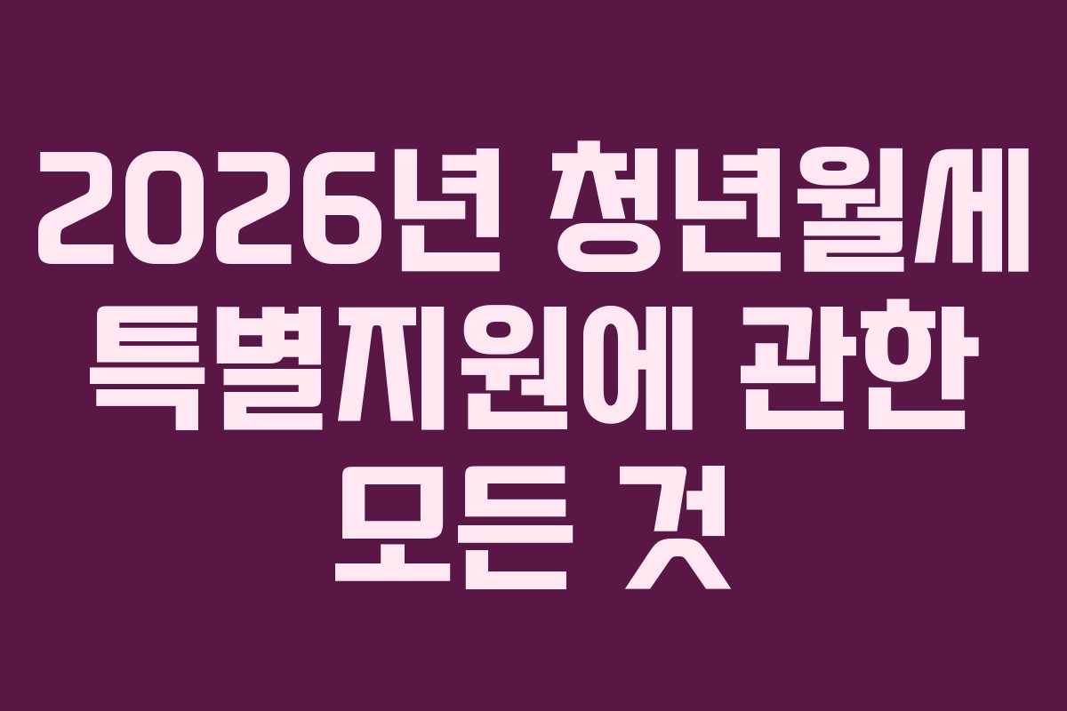 2026년 청년월세 특별지원에 관한 모든 것