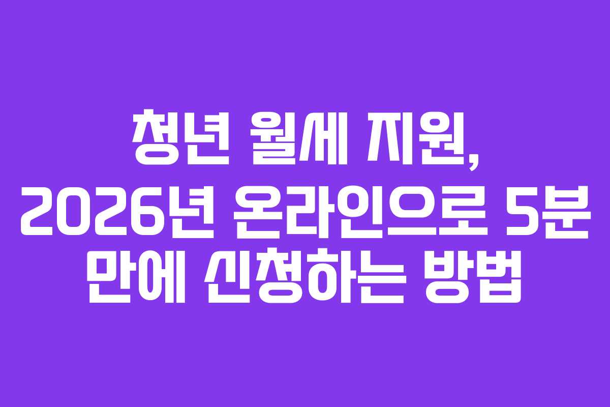 청년 월세 지원, 2026년 온라인으로 5분 만에 신청하는 방법