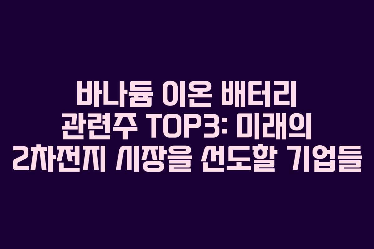 바나듐 이온 배터리 관련주 TOP3: 미래의 2차전지 시장을 선도할 기업들