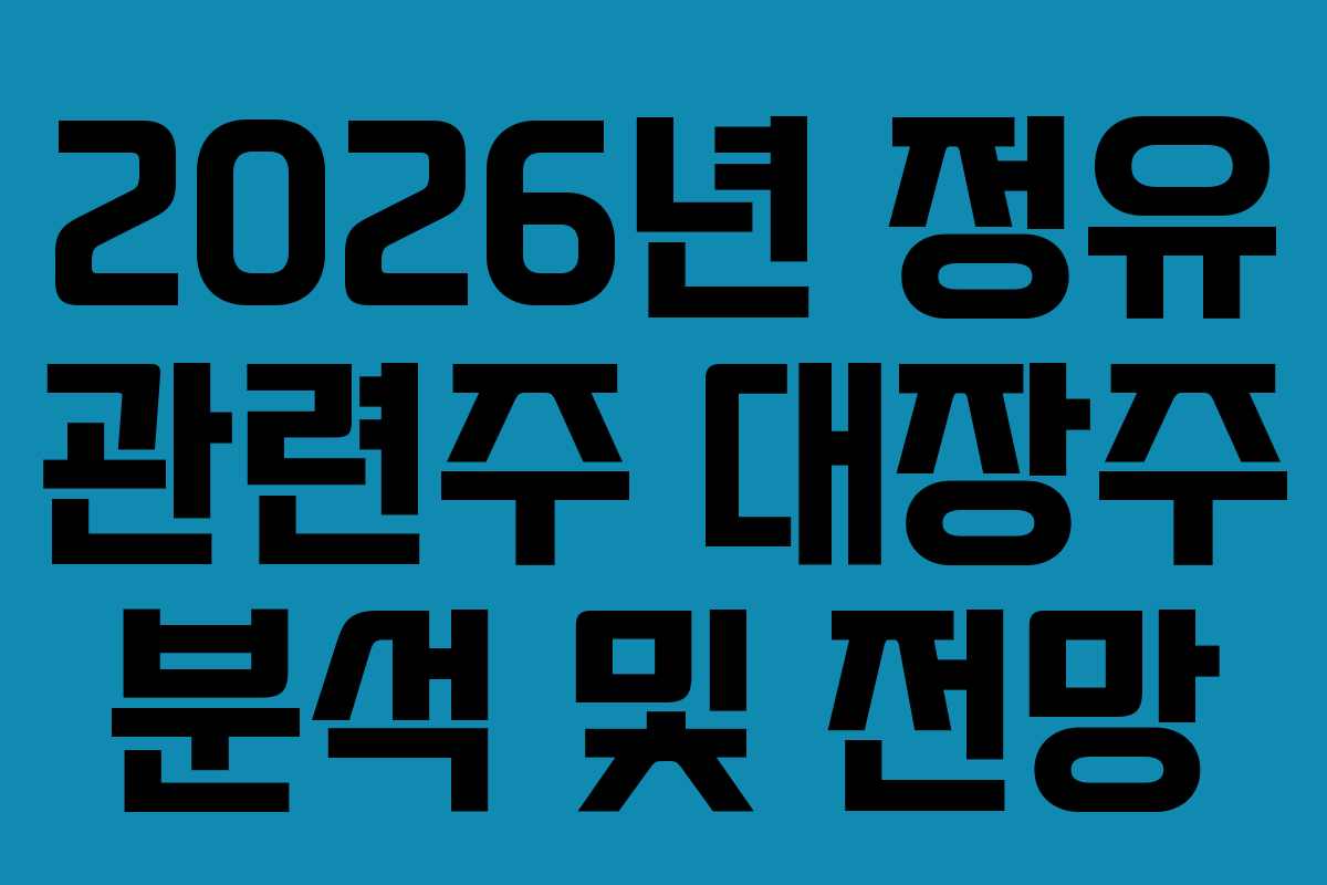 2026년 정유 관련주 대장주 분석 및 전망