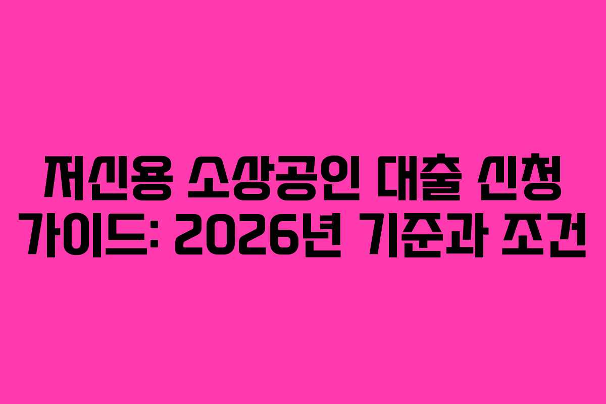 저신용 소상공인 대출 신청 가이드: 2026년 기준과 조건