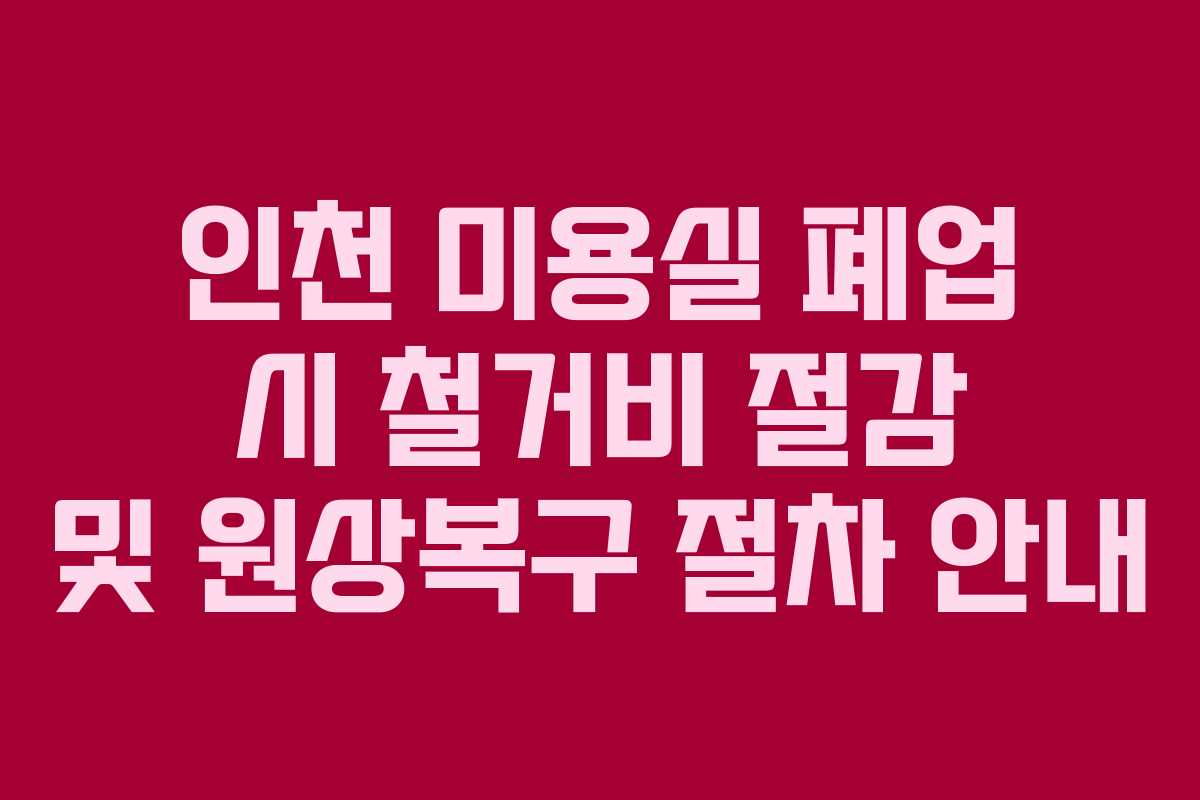 인천 미용실 폐업 시 철거비 절감 및 원상복구 절차 안내