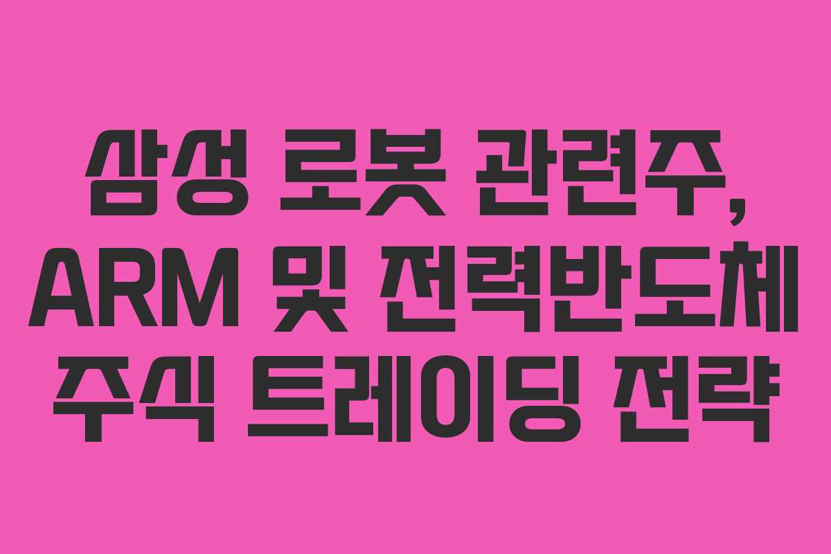 삼성 로봇 관련주, ARM 및 전력반도체 주식 트레이딩 전략