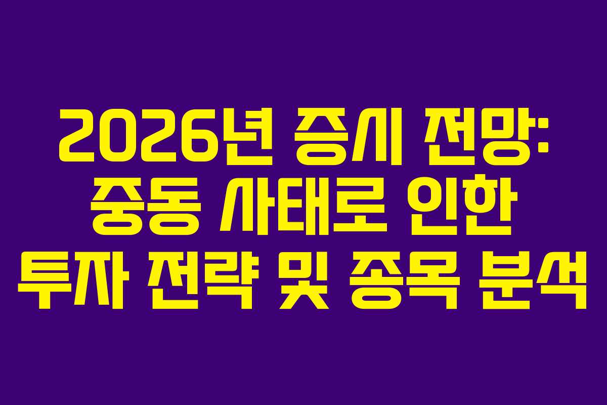 2026년 증시 전망: 중동 사태로 인한 투자 전략 및 종목 분석