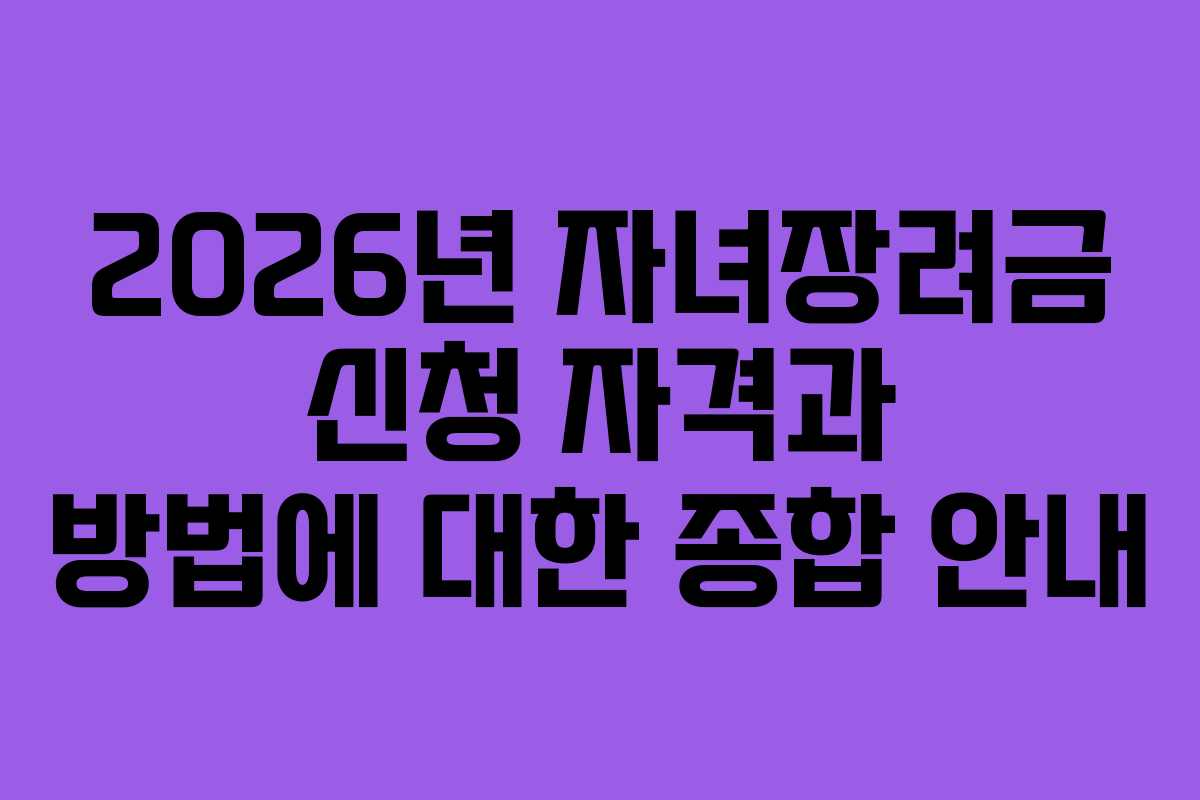 2026년 자녀장려금 신청 자격과 방법에 대한 종합 안내