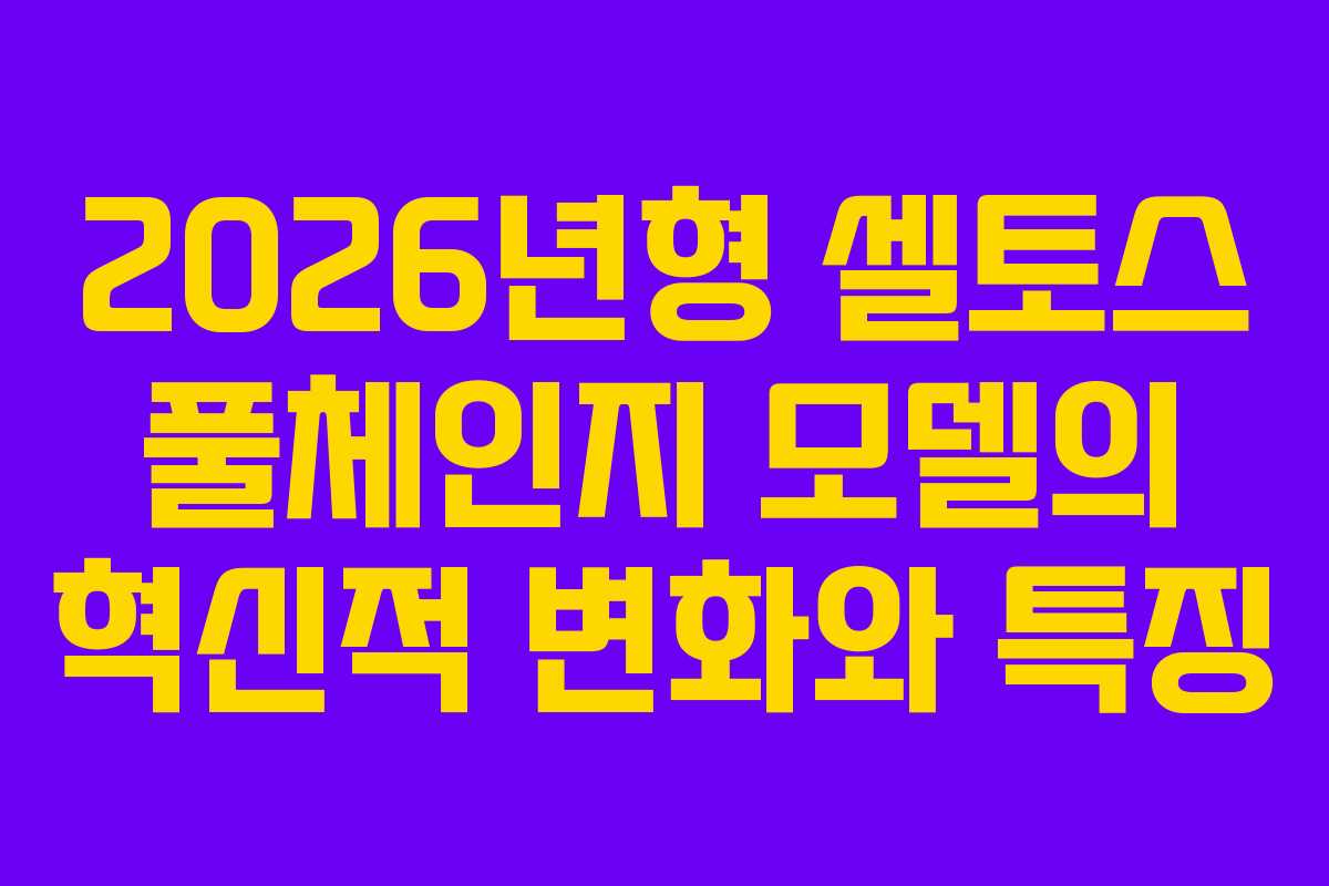 2026년형 셀토스 풀체인지 모델의 혁신적 변화와 특징