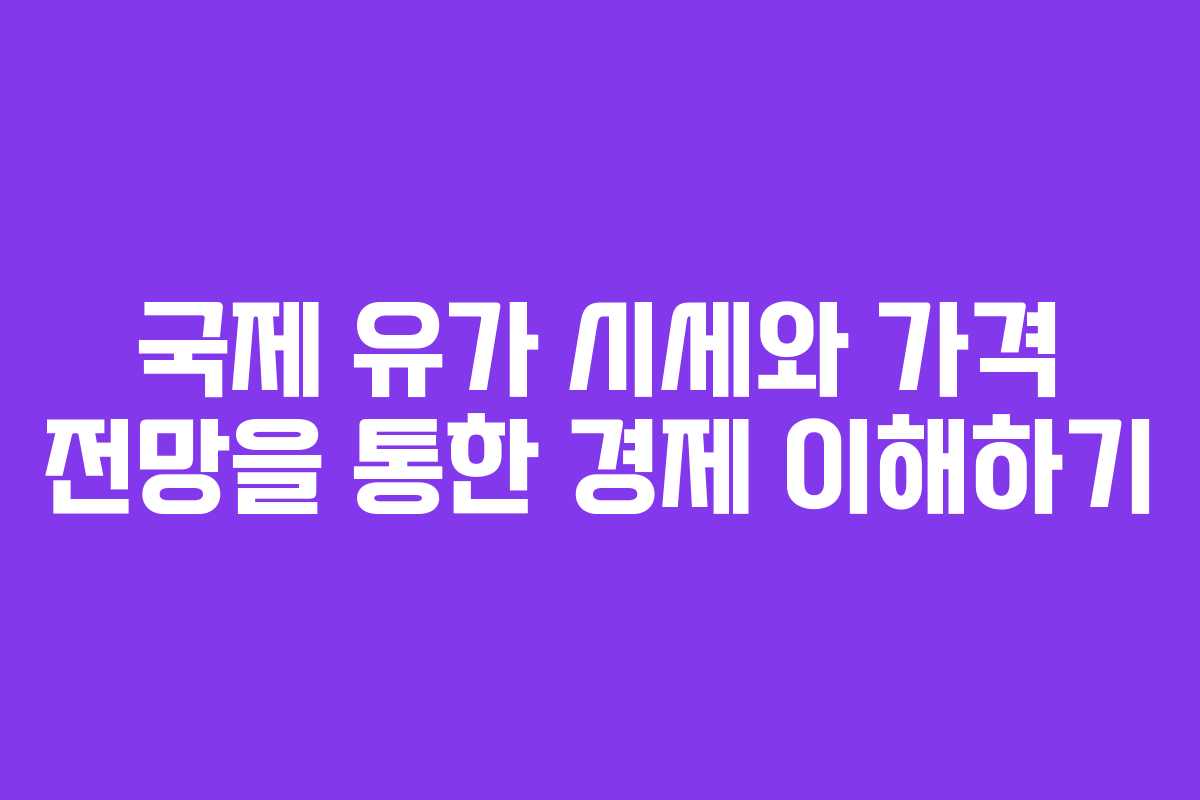 국제 유가 시세와 가격 전망을 통한 경제 이해하기