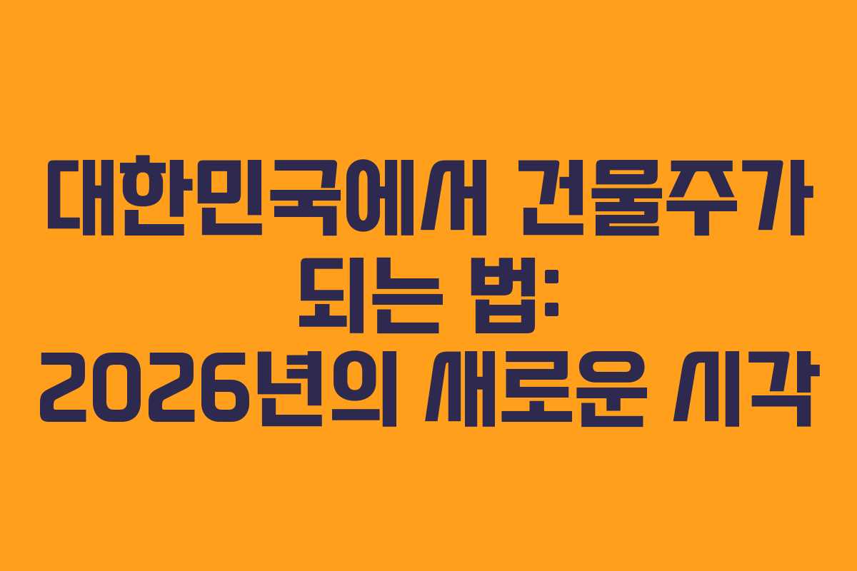 대한민국에서 건물주가 되는 법: 2026년의 새로운 시각