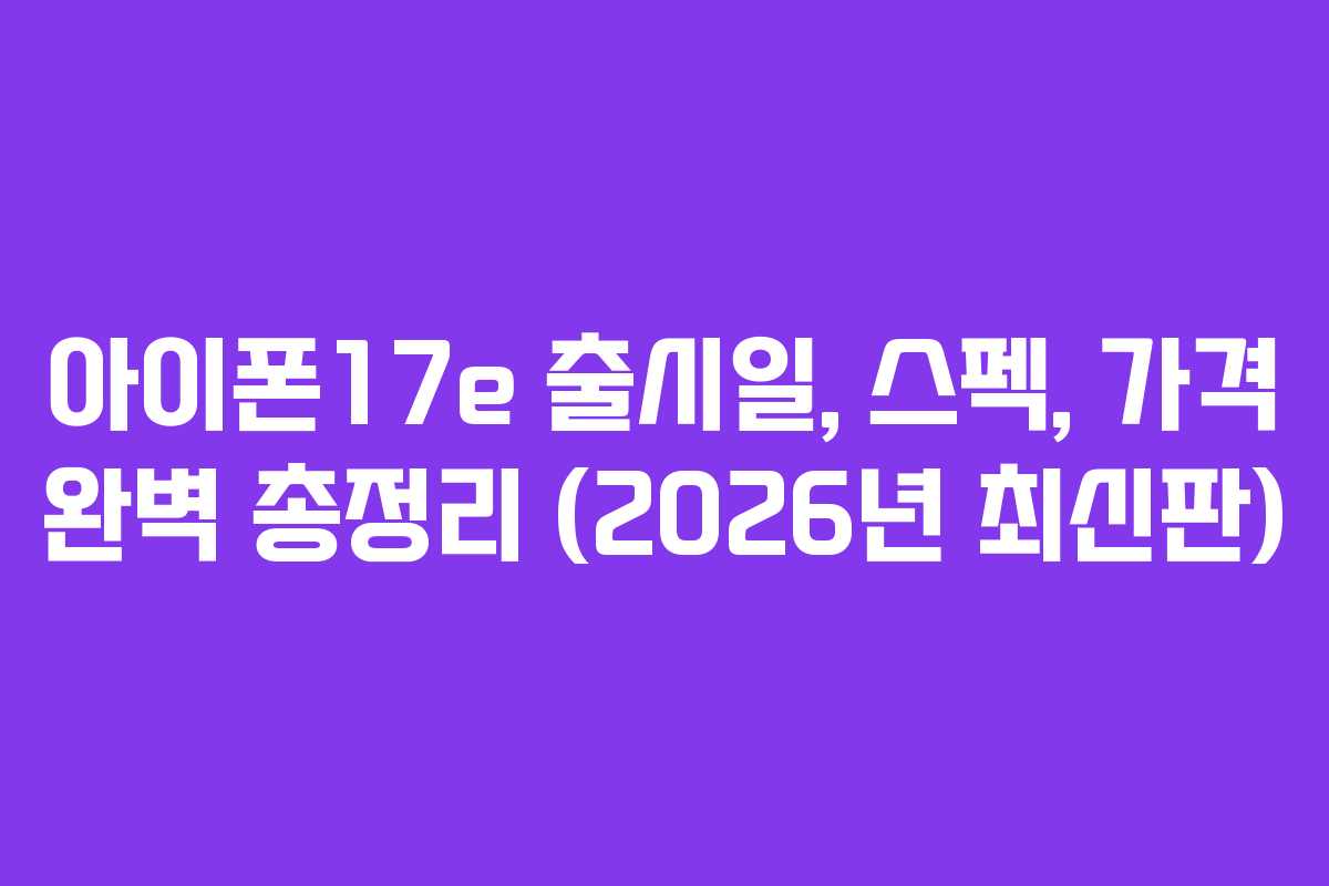 아이폰17e 출시일, 스펙, 가격 완벽 총정리 (2026년 최신판)
