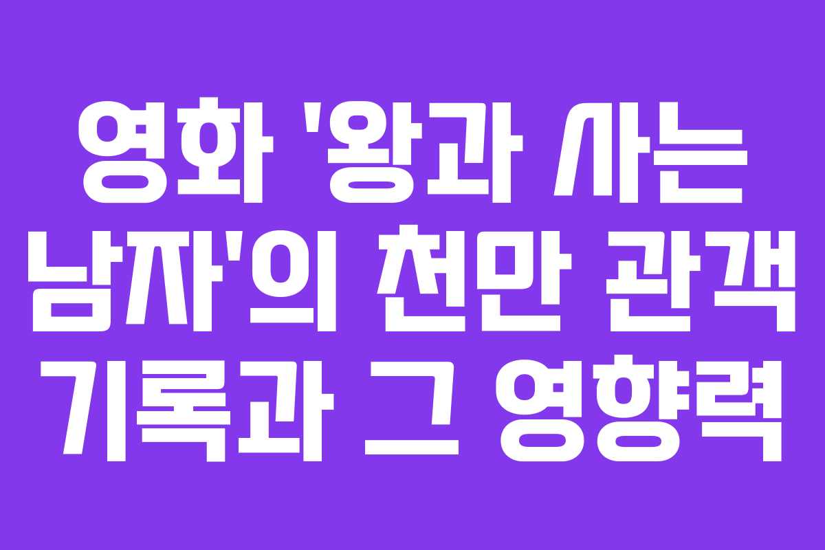영화 ‘왕과 사는 남자’의 천만 관객 기록과 그 영향력