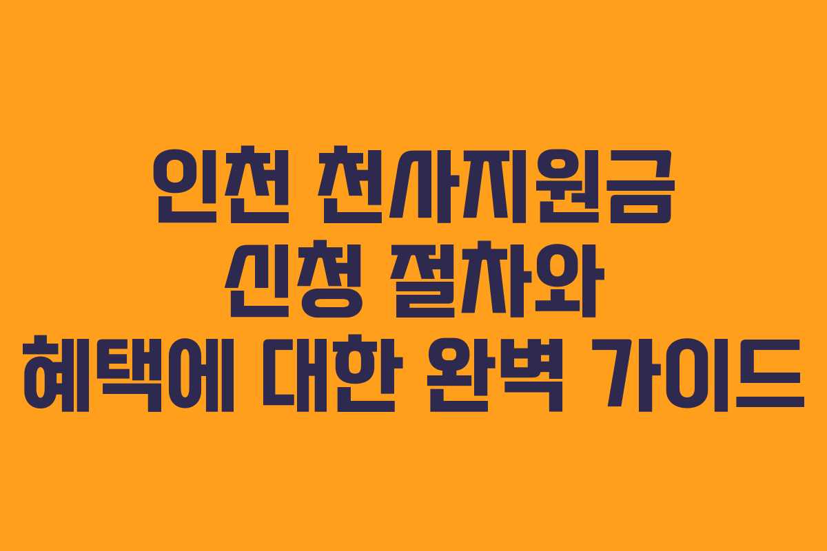 인천 천사지원금 신청 절차와 혜택에 대한 완벽 가이드