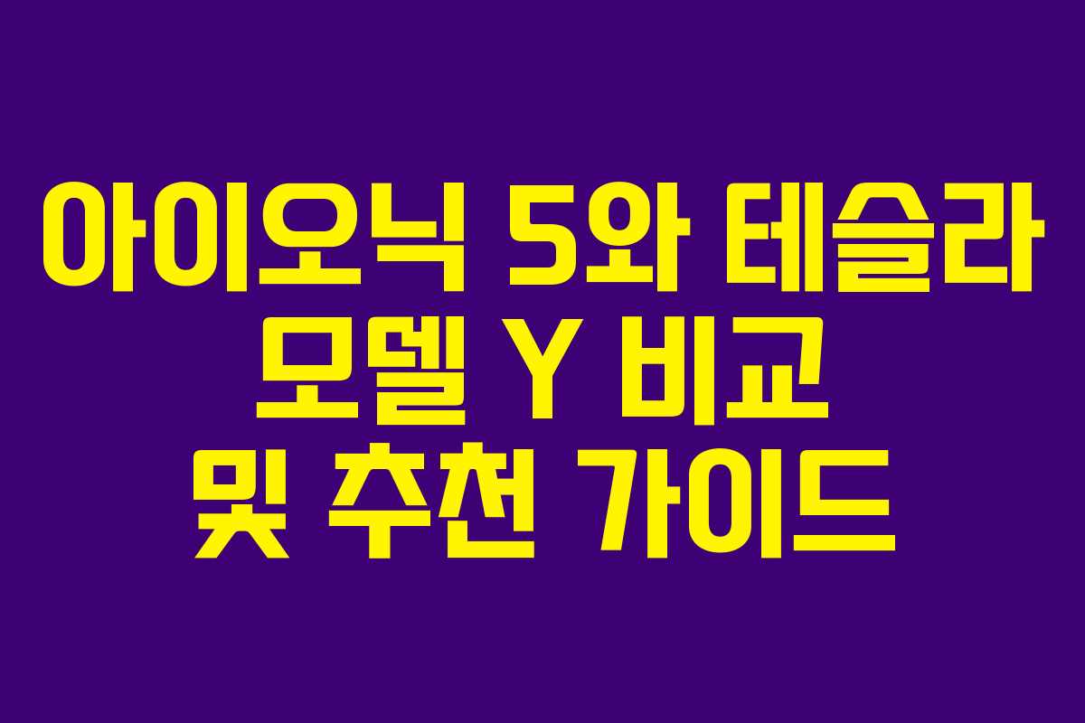 아이오닉 5와 테슬라 모델 Y 비교 및 추천 가이드