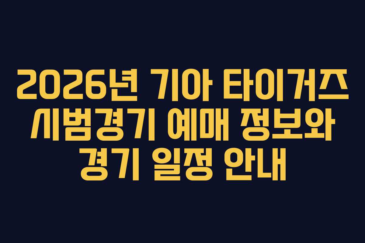 2026년 기아 타이거즈 시범경기 예매 정보와 경기 일정 안내