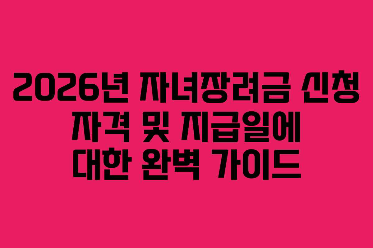 2026년 자녀장려금 신청 자격 및 지급일에 대한 완벽 가이드