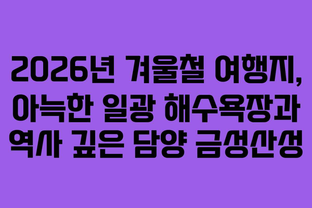 2026년 겨울철 여행지, 아늑한 일광 해수욕장과 역사 깊은 담양 금성산성