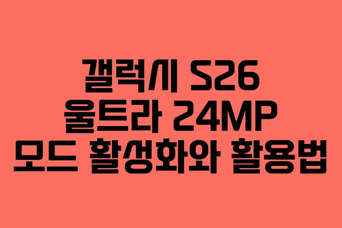 갤럭시 S26 울트라 24MP 모드 활성화와 활용법
