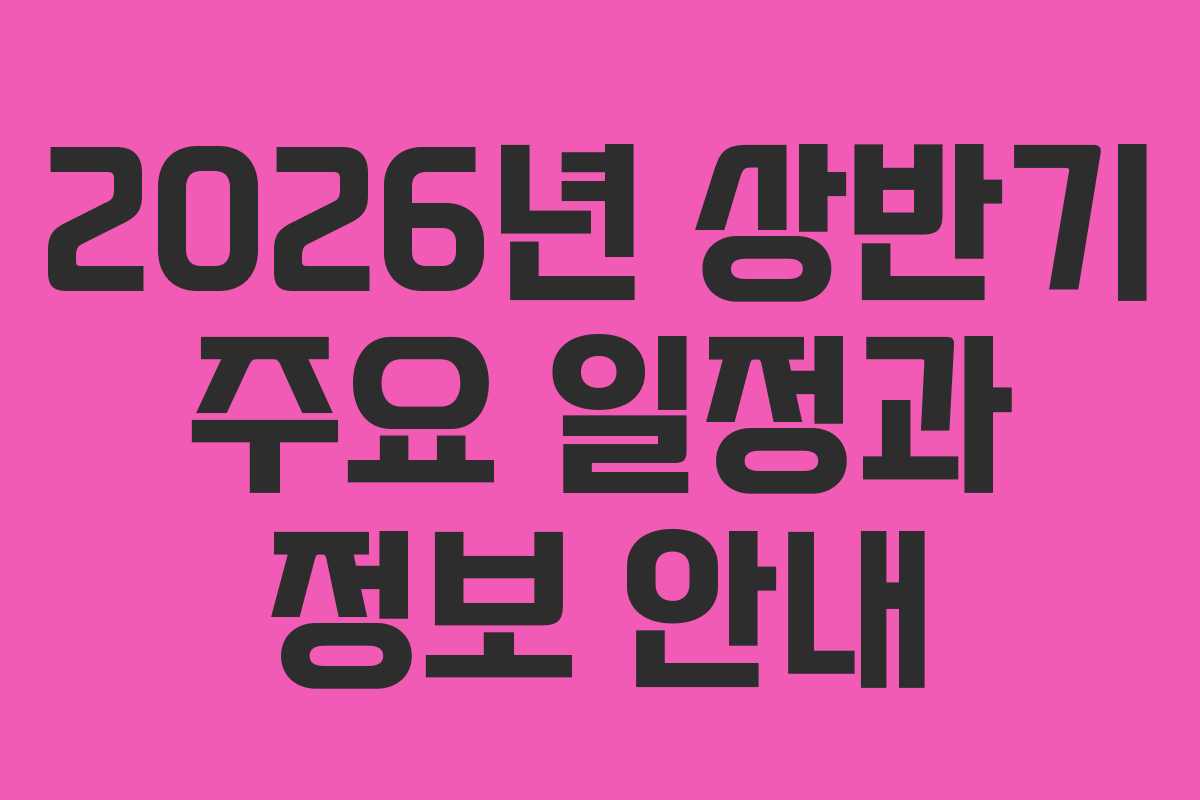 2026년 상반기 주요 일정과 정보 안내