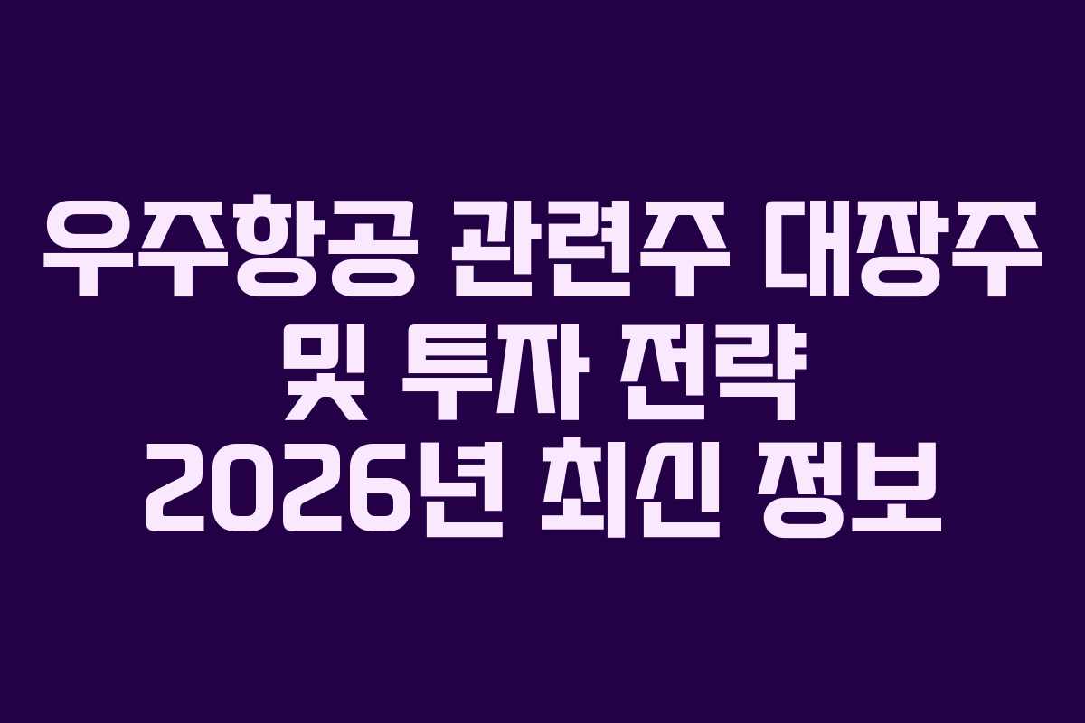 우주항공 관련주 대장주 및 투자 전략 2026년 최신 정보