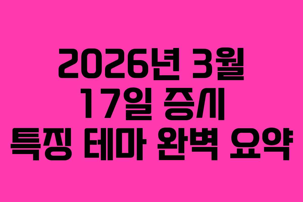 2026년 3월 17일 증시 특징 테마 완벽 요약