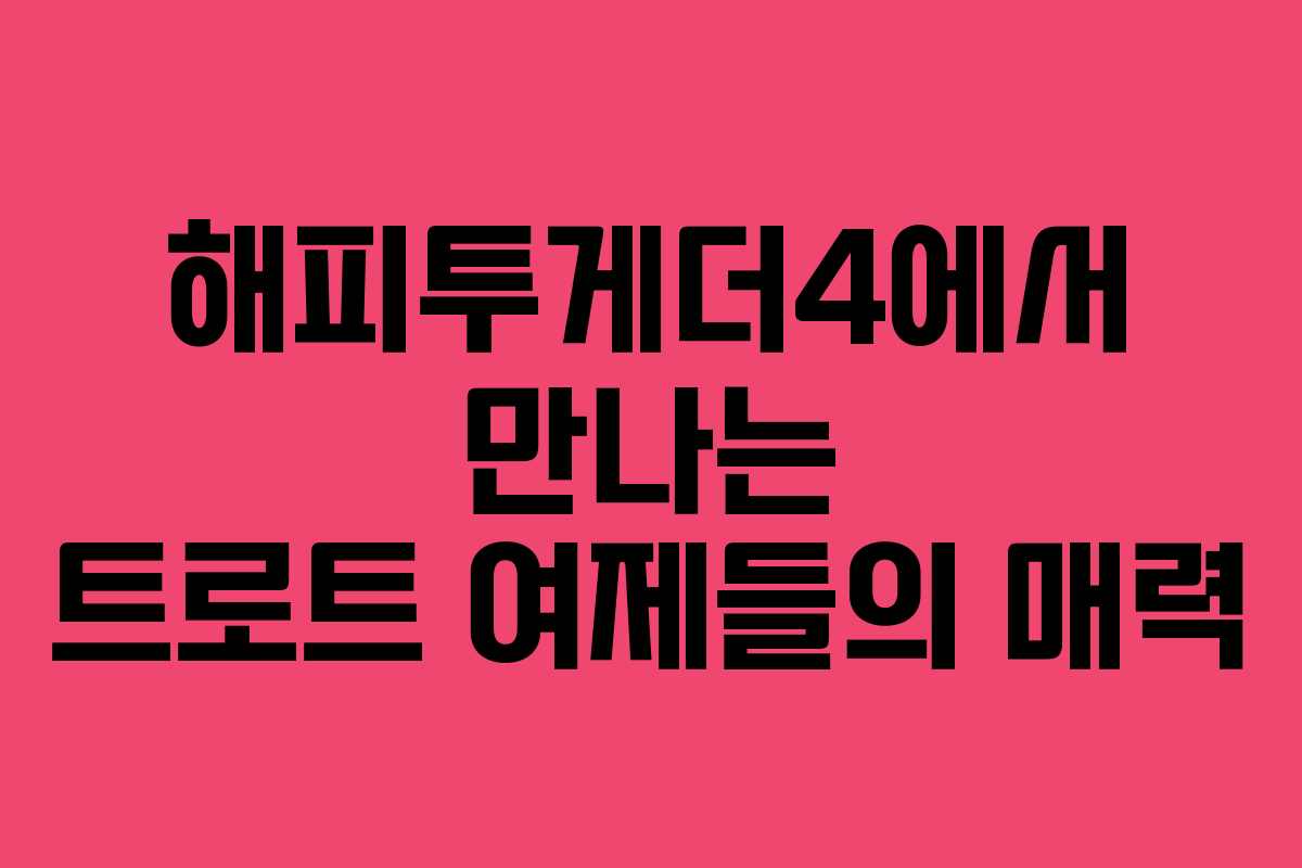 해피투게더4에서 만나는 트로트 여제들의 매력