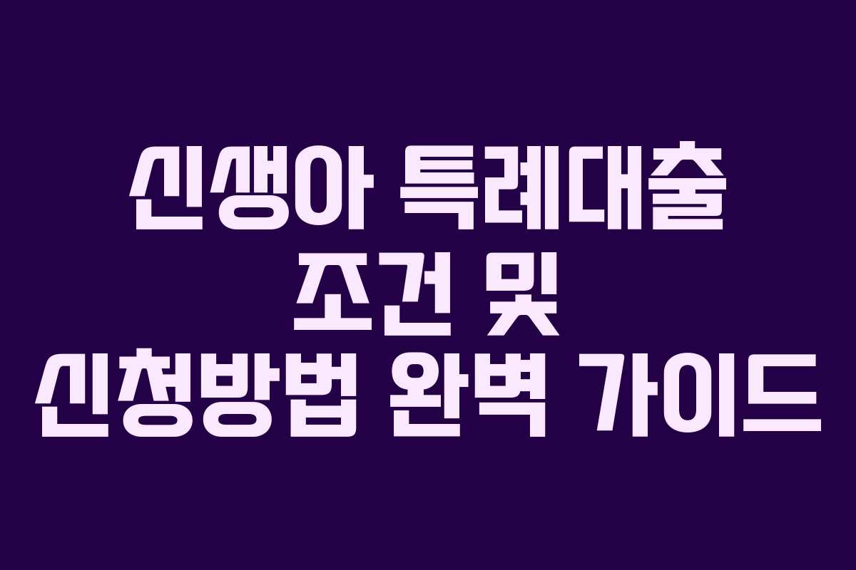 신생아 특례대출 조건 및 신청방법 완벽 가이드