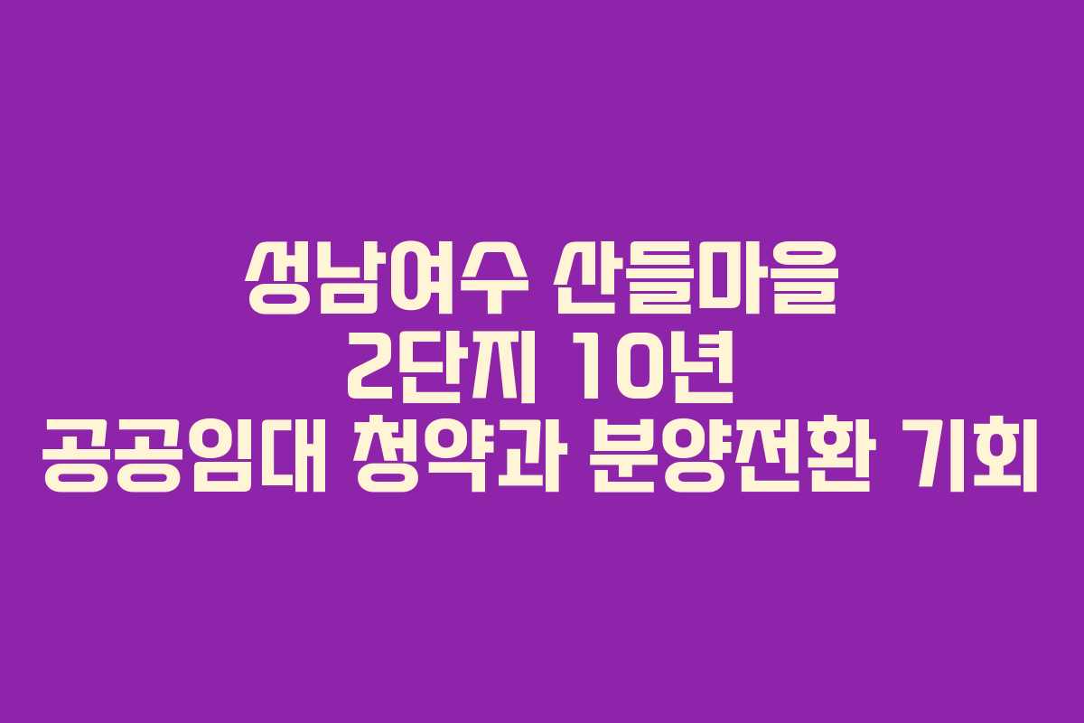 성남여수 산들마을 2단지 10년 공공임대 청약과 분양전환 기회