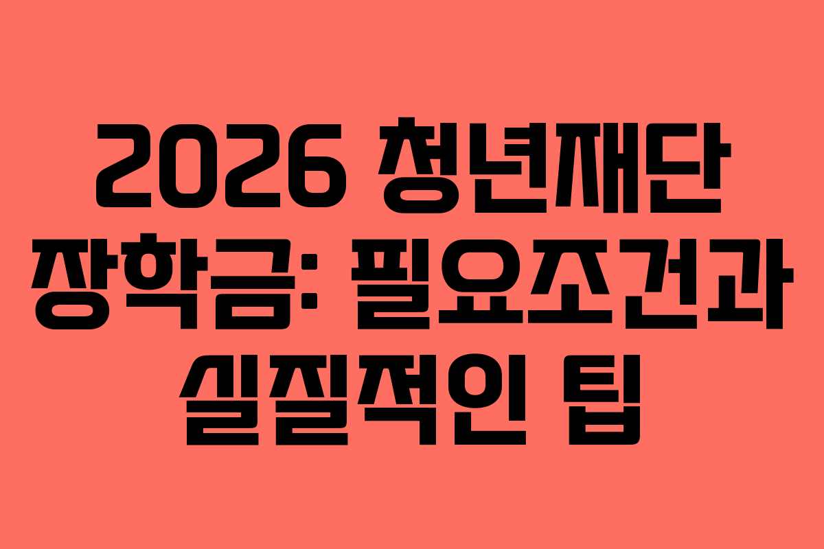 2026 청년재단 장학금: 필요조건과 실질적인 팁