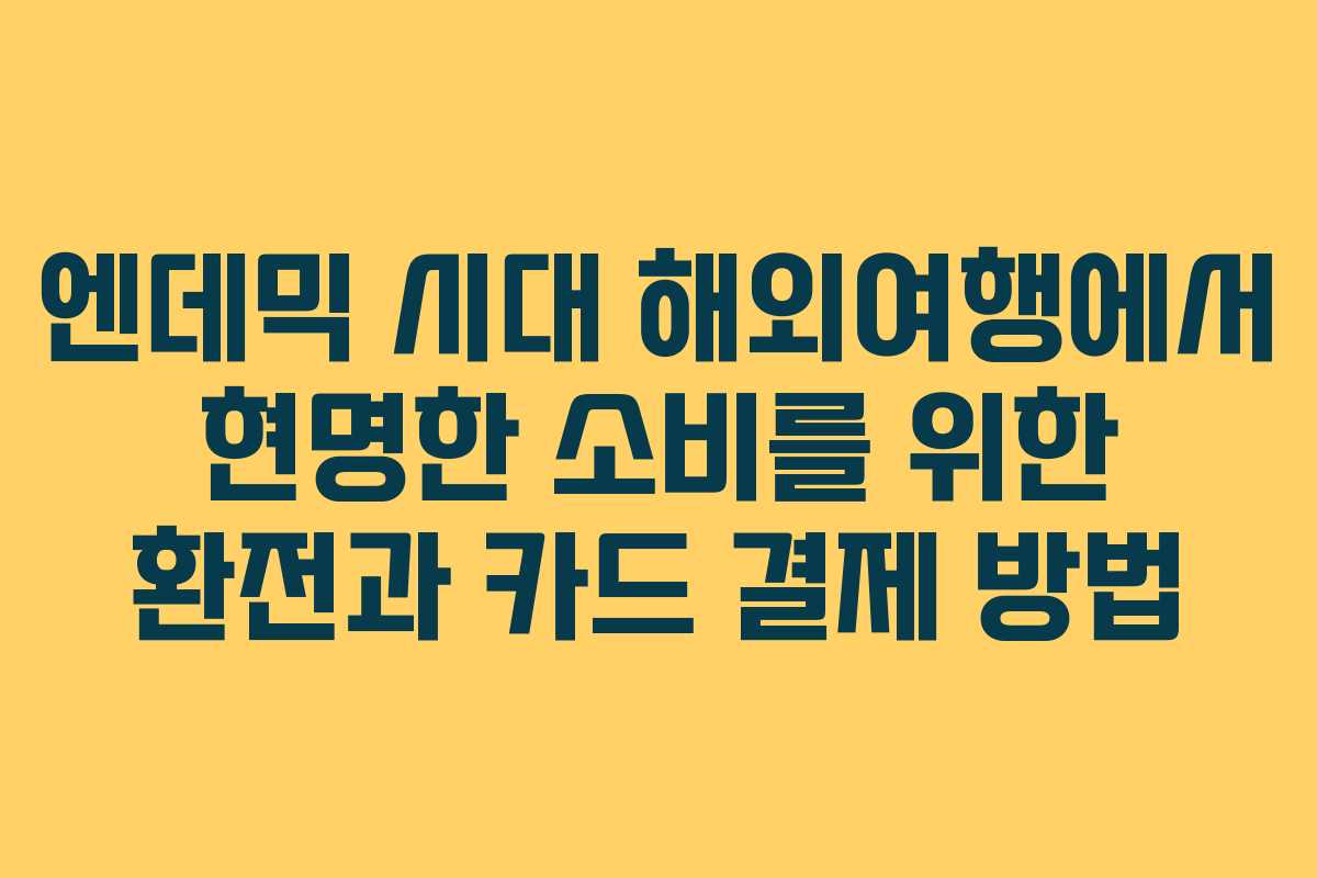 엔데믹 시대 해외여행에서 현명한 소비를 위한 환전과 카드 결제 방법